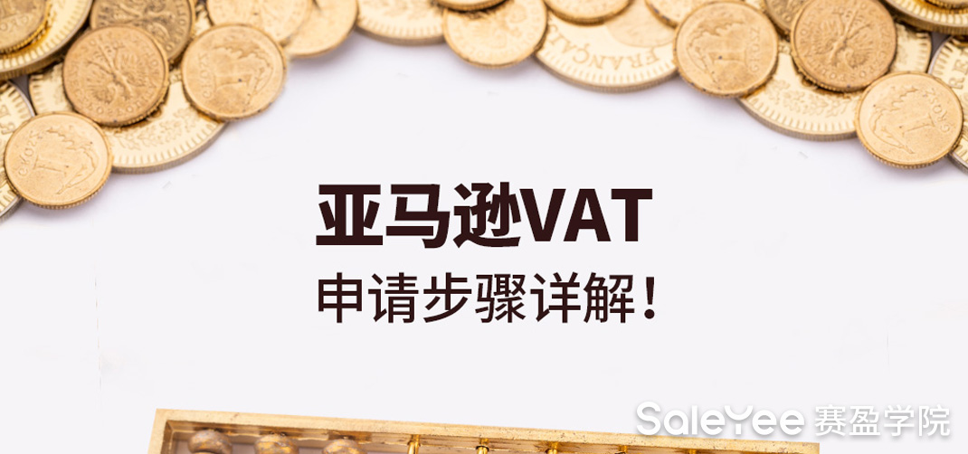 亚马逊VAT是什么意思？亚马逊VAT申请步骤详解！