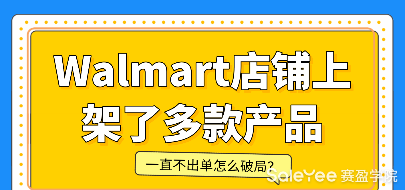 Walmart店铺上架了多款产品一直不出单怎么破局？